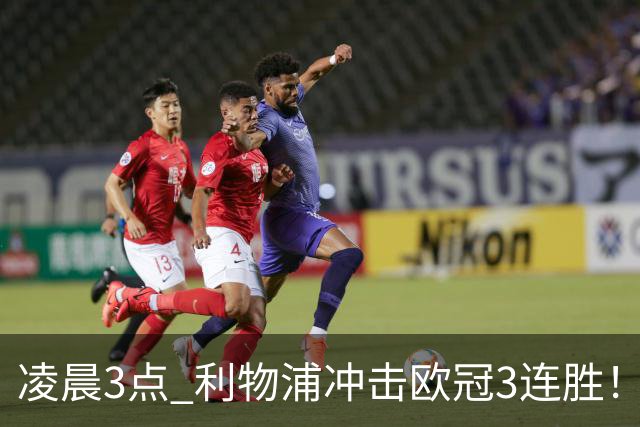 凌晨3点 利物浦冲击欧冠3连胜！首发曝光：4大巨头联手猛攻