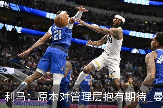 利马：原本对管理层抱有期待 曼联阵容不是欧冠级别