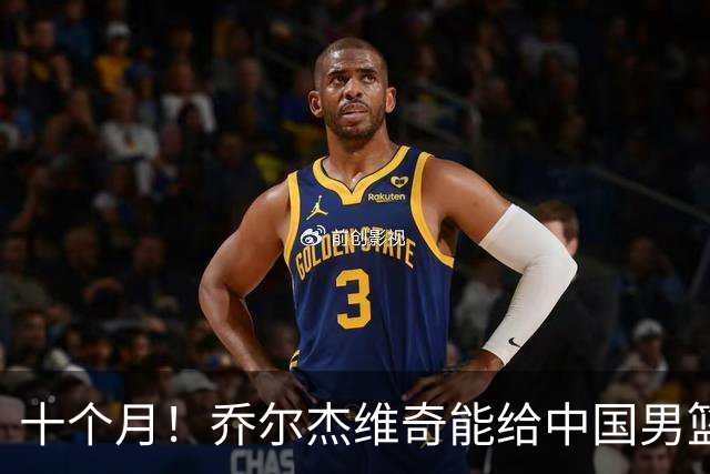 十个月！乔尔杰维奇能给中国男篮带来什么？