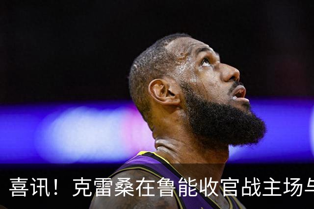 喜讯！克雷桑在鲁能收官战主场与成都蓉城比赛还没开踢，就做出重要决定