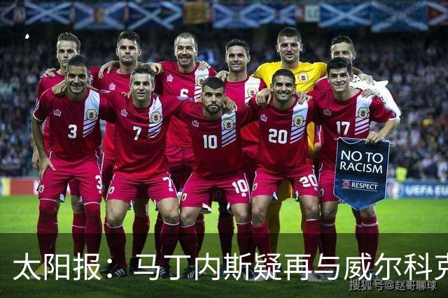 太阳报：马丁内斯疑再与威尔科克斯争执，今夏或自由身离队