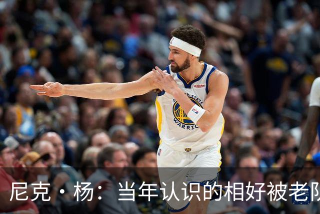 尼克·杨：当年认识的相好被老队友抢走 他竟然让她去给新秀助兴