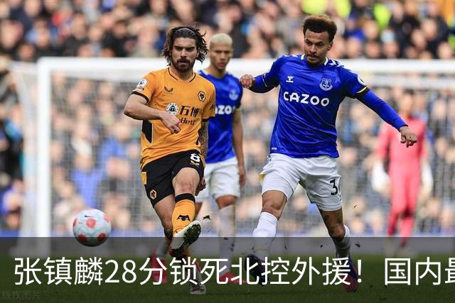 张镇麟28分锁死北控外援！国内最强3号位，国家队却不要他？