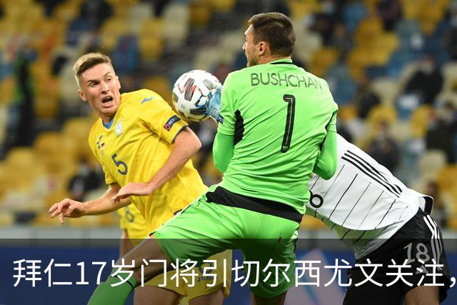 拜仁17岁门将引切尔西尤文关注，美国足协已表达兴趣
