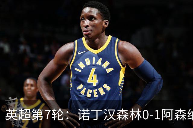 英超第7轮：诺丁汉森林0-1阿森纳，马杜埃凯折射破门