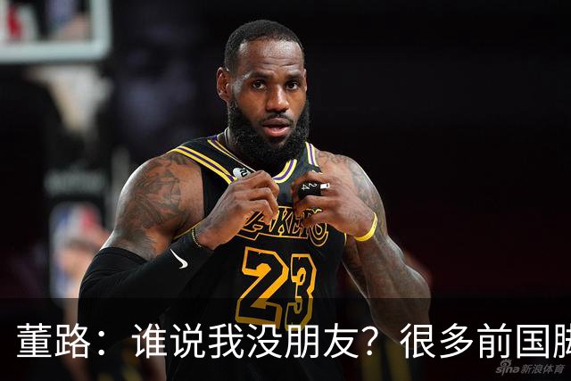 董路：谁说我没朋友？很多前国脚都支持我！和杨毅黄健翔闹翻很正常