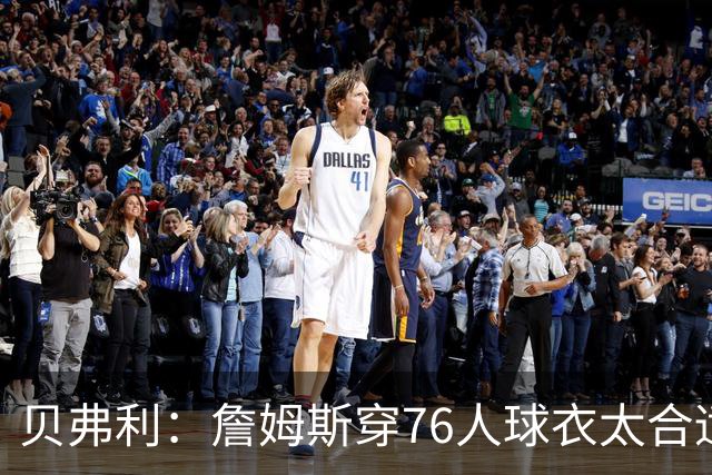 贝弗利：詹姆斯穿76人球衣太合适 费城纸面阵容真的很强