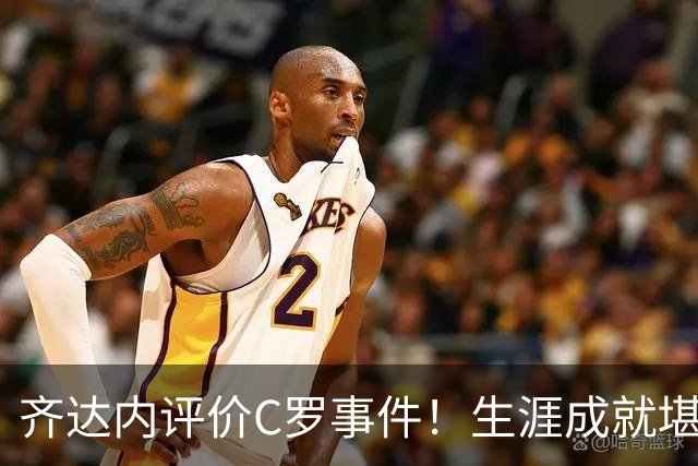齐达内评价C罗事件！生涯成就堪称卓越，永远对他心怀敬重