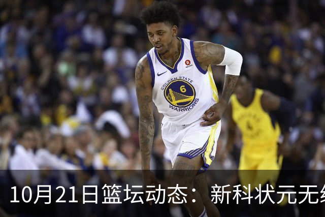 10月21日篮坛动态：新科状元无缘奇才新赛季首战