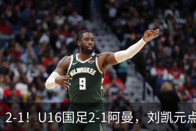 2-1！U16国足2-1阿曼，刘凯元点球+红牌罚下，疑似遭裁判“针对”
